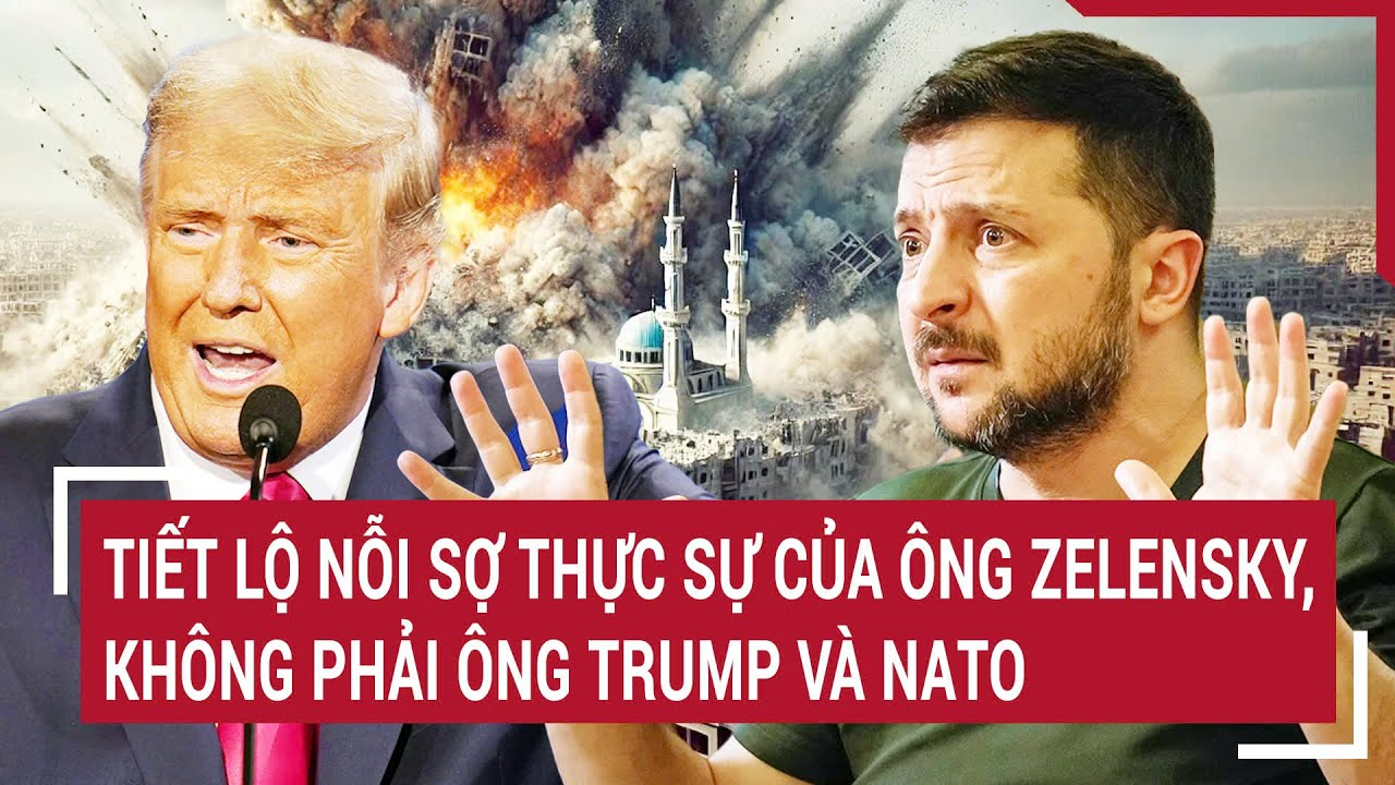 Điểm nóng thế giới: Tiết lộ nỗi sợ thực sự của ông Zelensky, không phải ông Trump và NATO