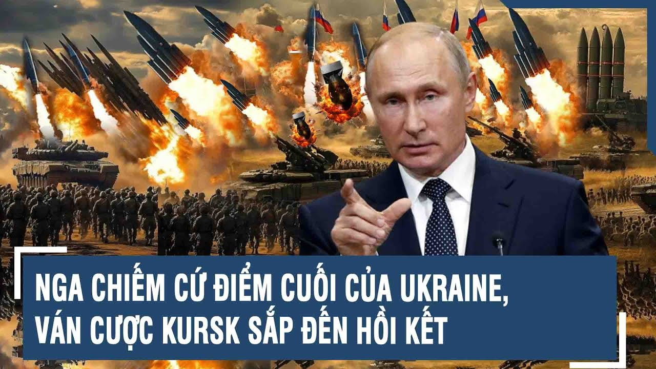 Tâm điểm Quốc tế: Nga chiếm cứ điểm cuối của Ukraine, ván cược Kursk sắp đến hồi kết