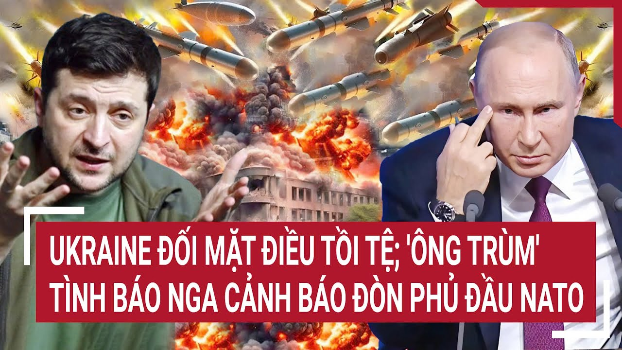 Thời sự quốc tế: Ukraine đối mặt điều tồi tệ; ‘Ông trùm’ tình báo Nga cảnh báo đòn phủ đầu NATO