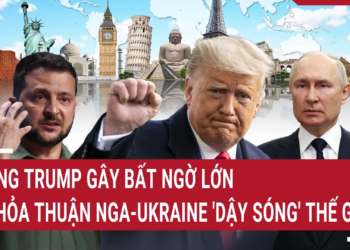 Điểm nóng Thế giới: Ông Trump gây bất ngờ lớn; Thỏa thuận Nga-Ukraine ‘dậy sóng’ thế giới