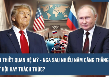 TÁI THIẾT QUAN HỆ MỸ – NGA SAU NHIỀU NĂM CĂNG THẲNG, CƠ HỘI HAY THÁCH THỨC?