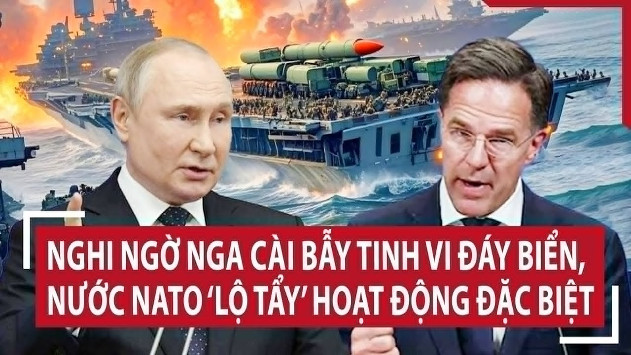 Thời sự quốc tế: Nghi ngờ Nga cài bẫy tinh vi đáy biển, nước NATO ‘lộ tẩy’ hoạt động đặc biệt